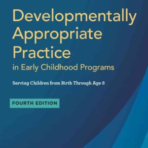Developmentally Appropriate Practice in Early Childhood Programs Serving Children from Birth Through Age 8, 4th Edition