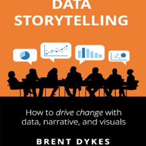Effective Data Storytelling: How to Drive Change with Data, Narrative and Visuals